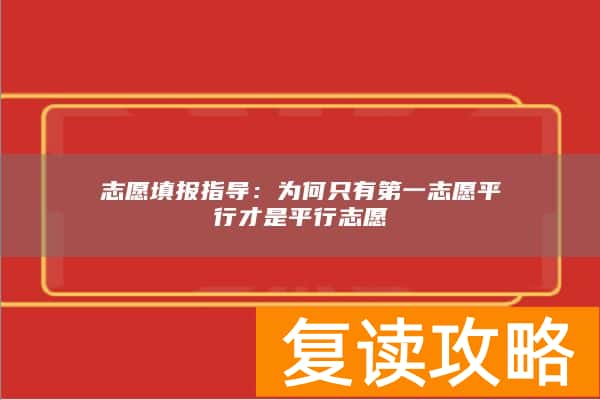 志愿填报指导：为何只有第一志愿平行才是平行志愿