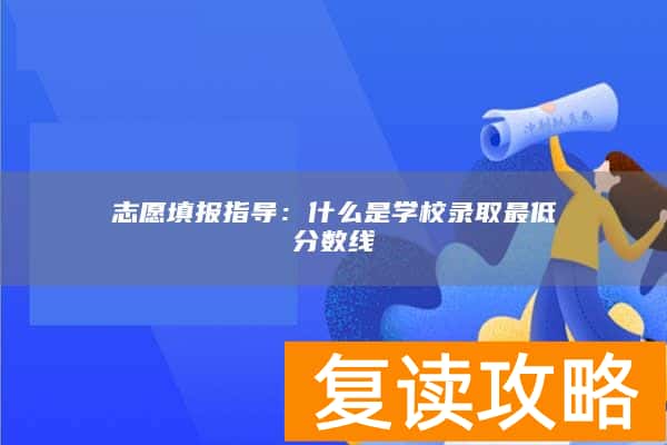 志愿填报指导：什么是学校录取最低分数线